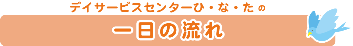 デイサービスセンターひ・な・たの 一日の流れ