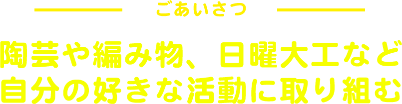 ごあいさつ 陶芸や編み物、日曜大工など自分の好きな活動に取り組む